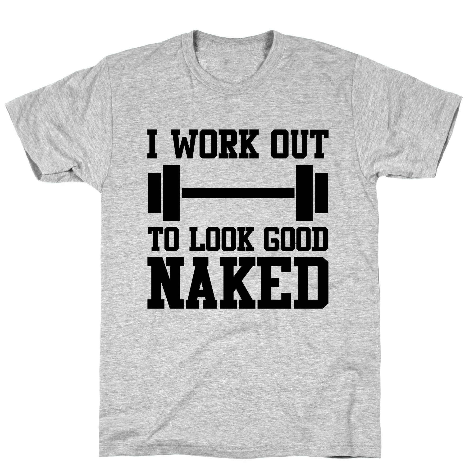 I Work Out To Look Good Naked T-Shirt