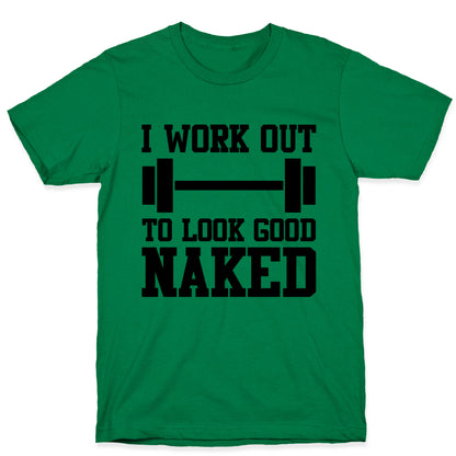 I Work Out To Look Good Naked T-Shirt