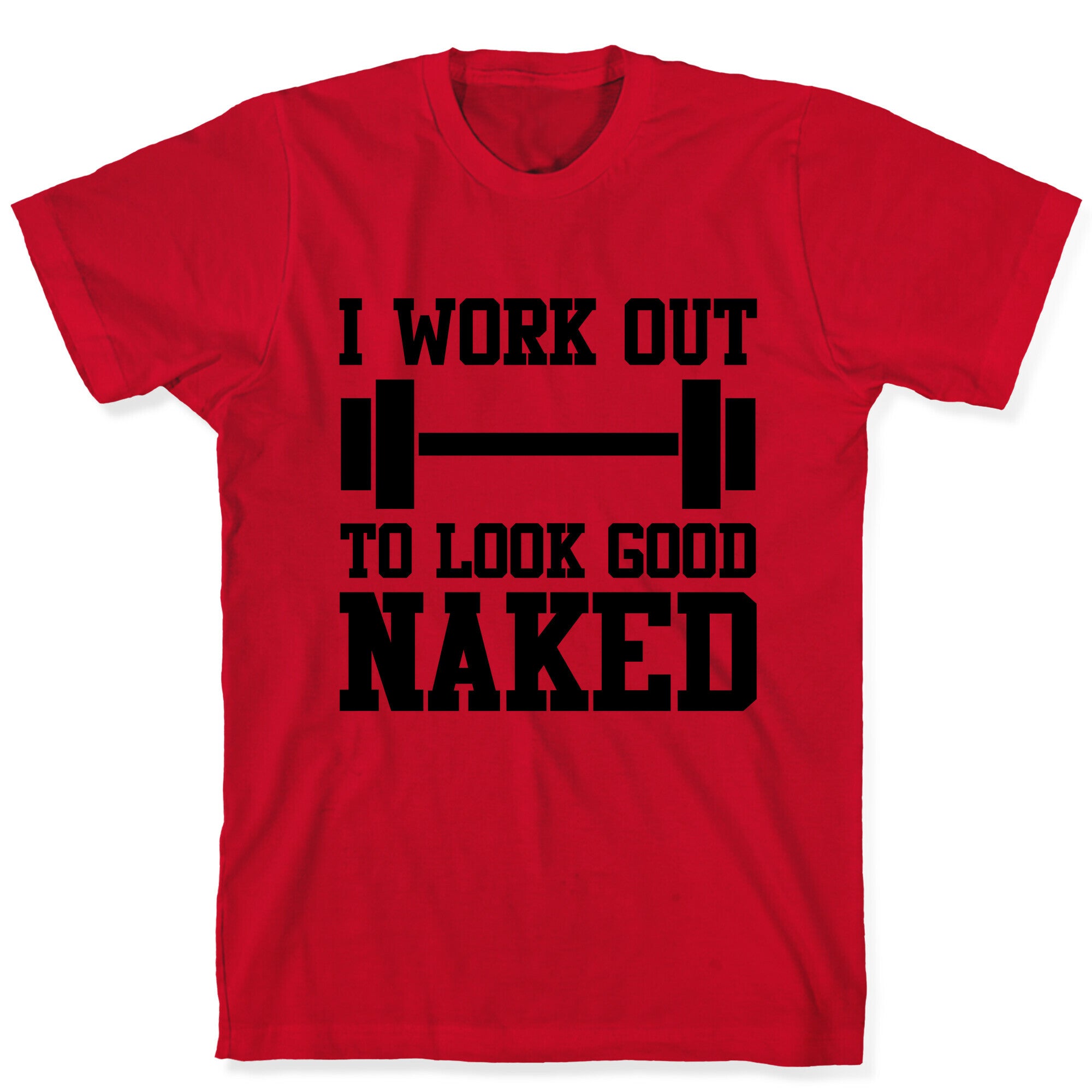 I Work Out To Look Good Naked T-Shirt