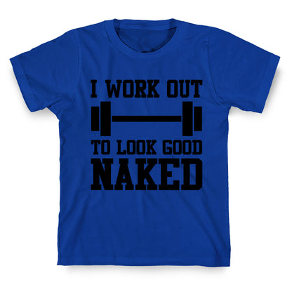 I Work Out To Look Good Naked T-Shirt