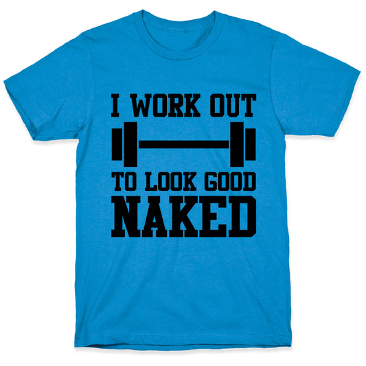 I Work Out To Look Good Naked T-Shirt