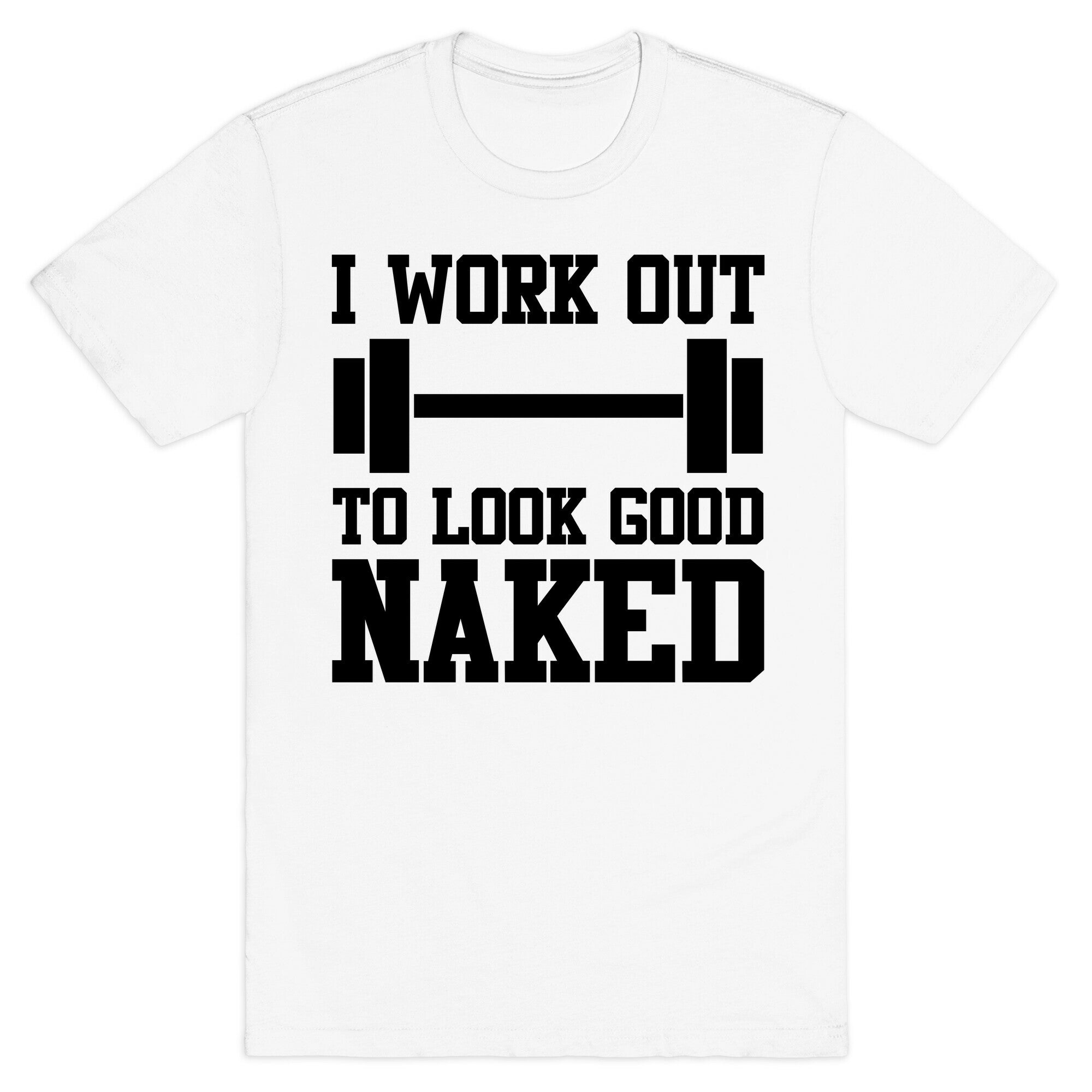 I Work Out To Look Good Naked T-Shirt