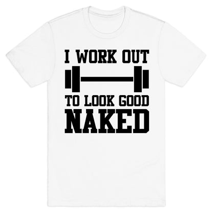 I Work Out To Look Good Naked T-Shirt