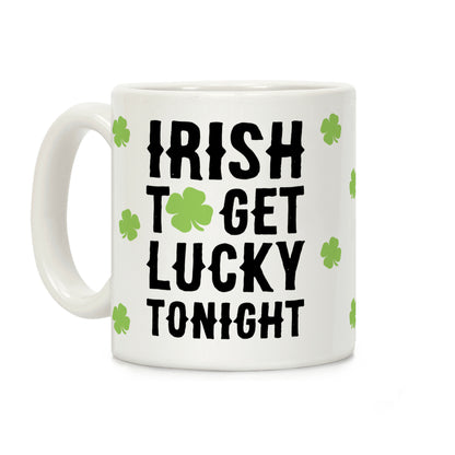 Irish To Get Lucky Tonight Coffee Mug