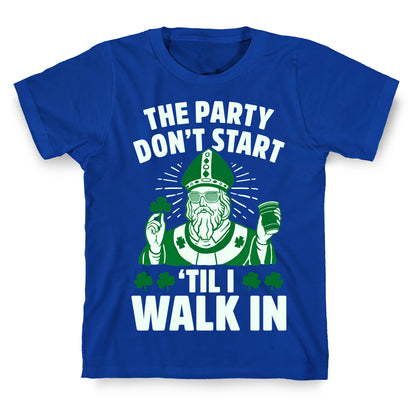 The Party Don't Start Till I Walk In (St. Patrick) T-Shirt