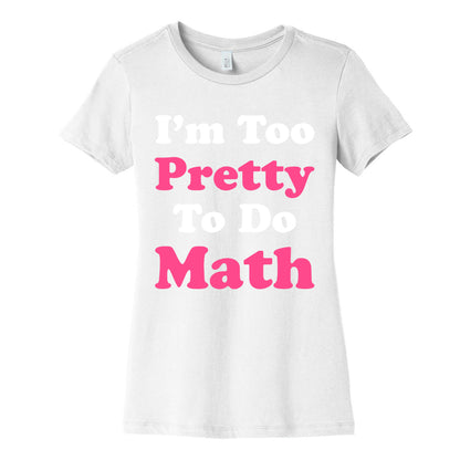 I'm Too Pretty To Do Math Women's Cotton Tee