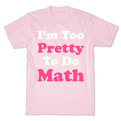 I'm Too Pretty To Do Math T-Shirt