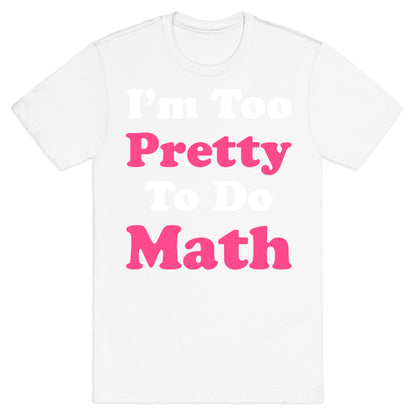I'm Too Pretty To Do Math T-Shirt