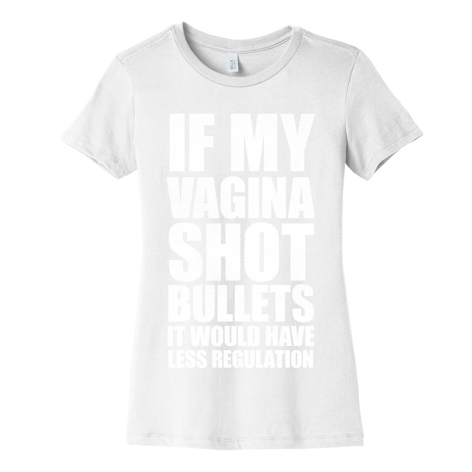 If My Vagina Shot Bullets It Would Have Less Regulation (White Ink) Women's Cotton Tee