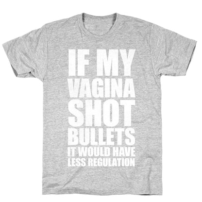 If My Vagina Shot Bullets It Would Have Less Regulation (White Ink) T-Shirt