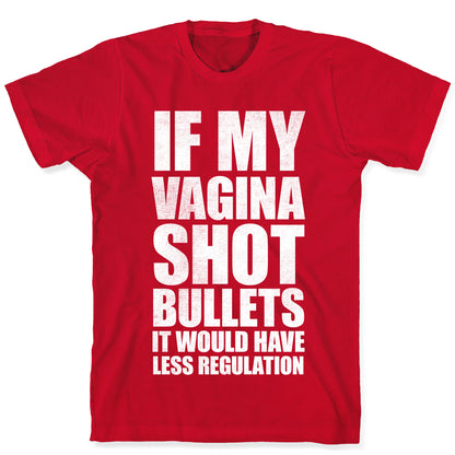If My Vagina Shot Bullets It Would Have Less Regulation (White Ink) T-Shirt