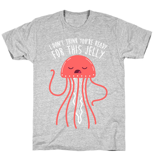 I Don't Think You're Ready For This Jelly - Parody T-Shirt