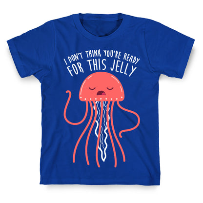 I Don't Think You're Ready For This Jelly - Parody T-Shirt