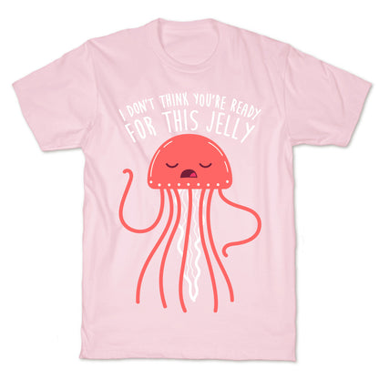 I Don't Think You're Ready For This Jelly - Parody T-Shirt