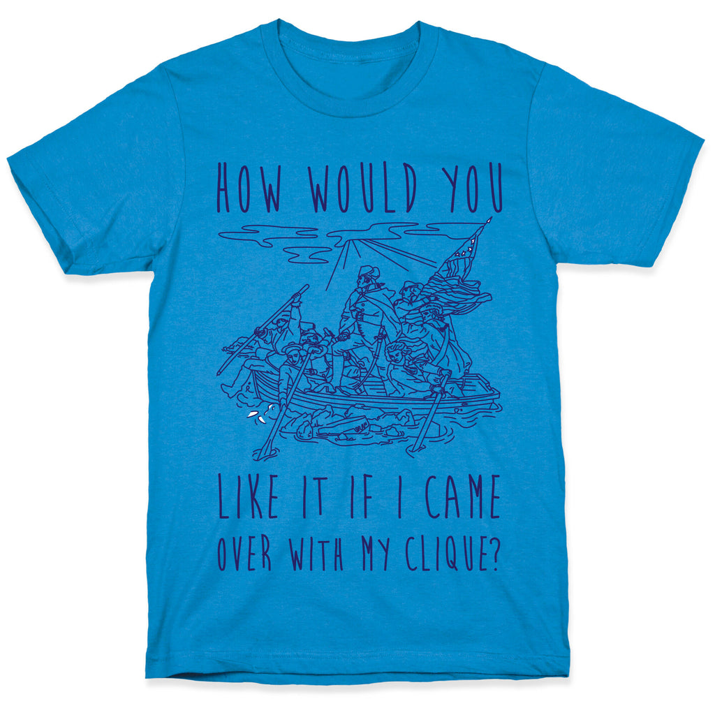 How Would You Like It If I Came Over With My Clique? T-Shirt
