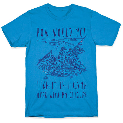 How Would You Like It If I Came Over With My Clique? T-Shirt