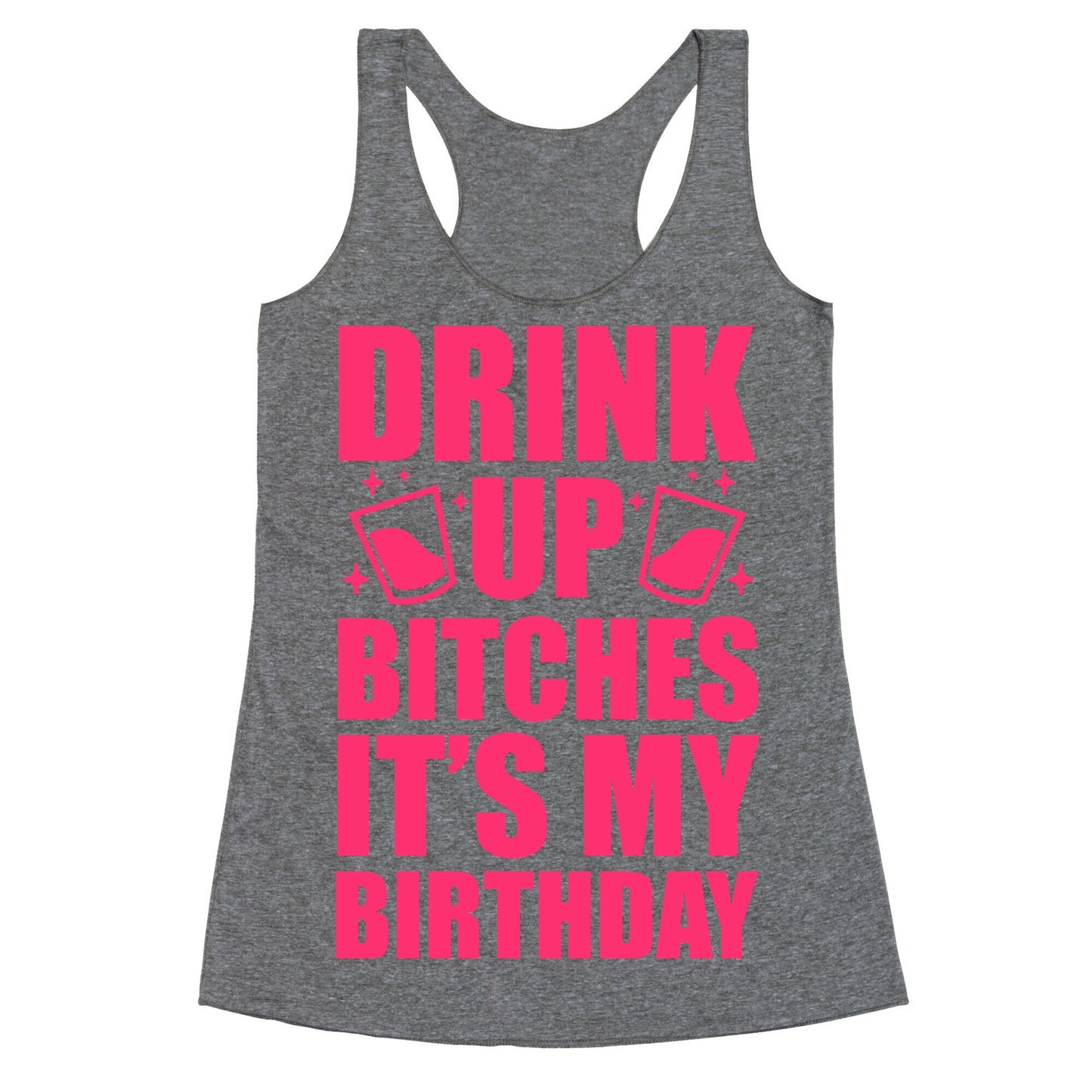 Drink Up Bitches It's My Birthday Racerback Tank
