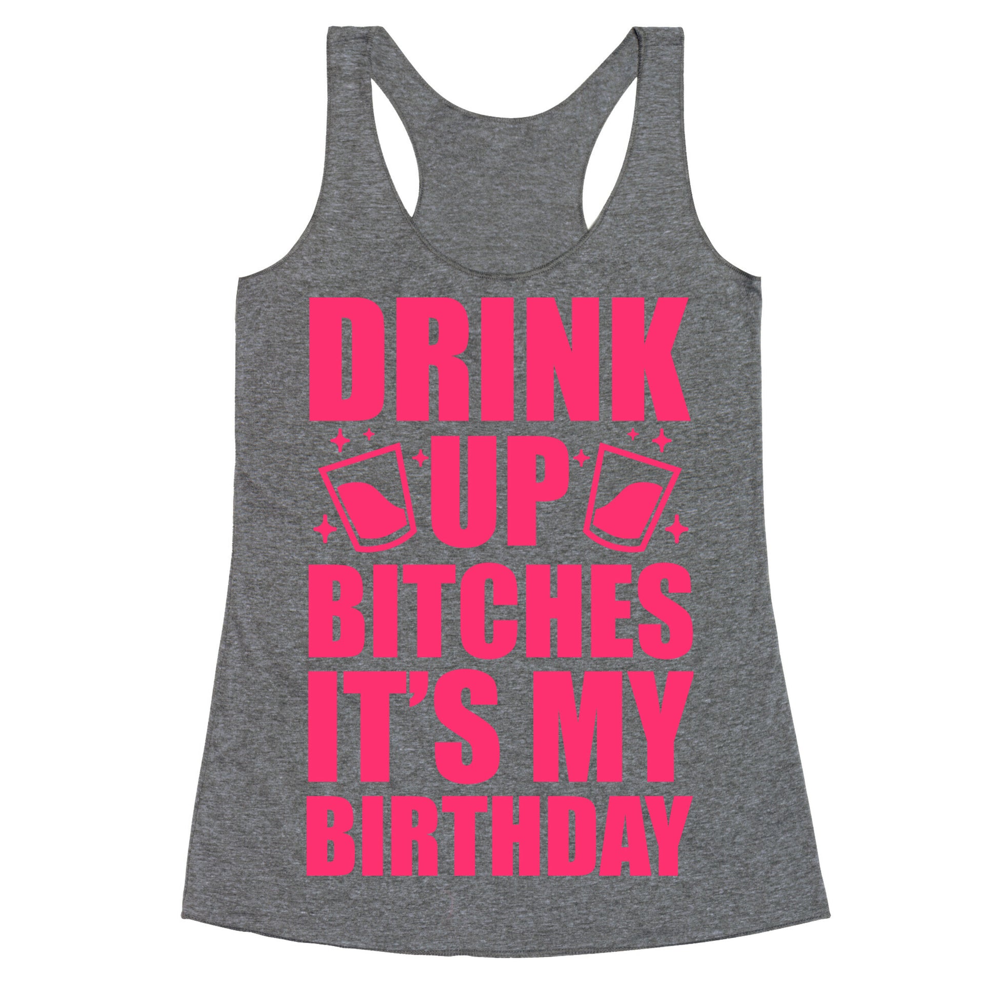 Drink Up Bitches It's My Birthday Racerback Tank