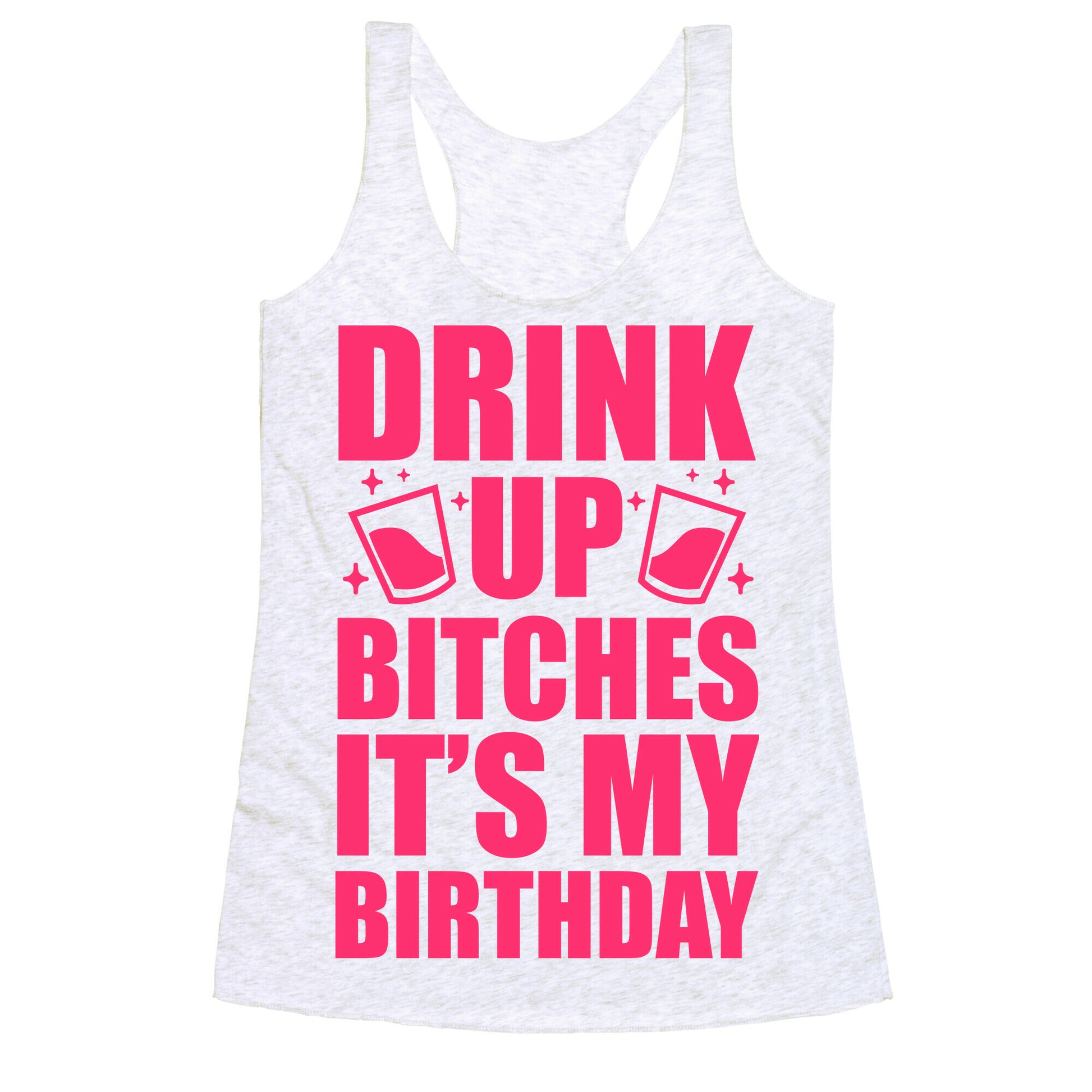 Drink Up Bitches It's My Birthday Racerback Tank