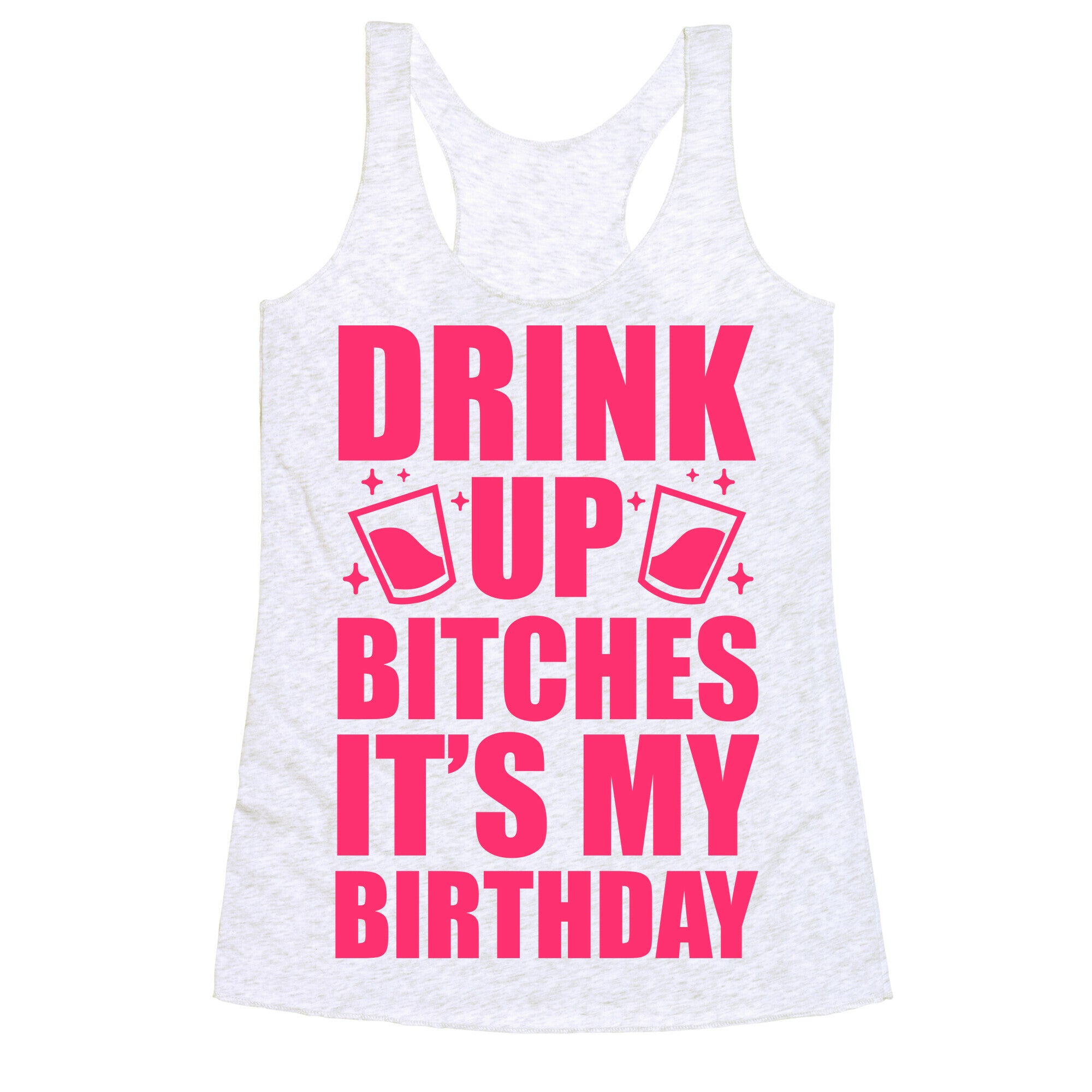 Drink Up Bitches It's My Birthday Racerback Tank