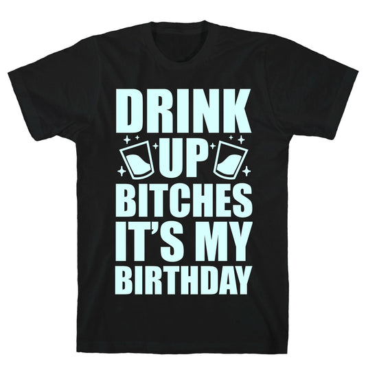 Drink Up Bitches It's My Birthday T-Shirt