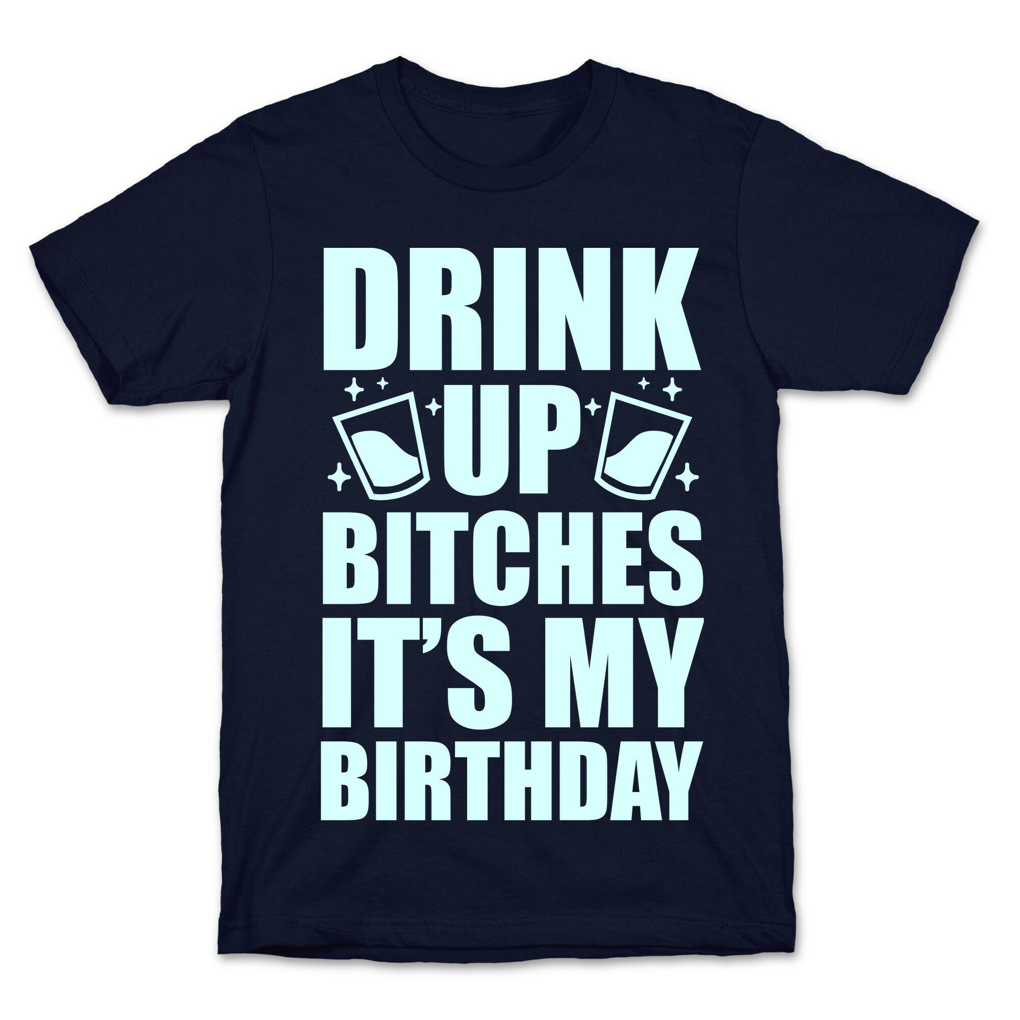 Drink Up Bitches It's My Birthday T-Shirt