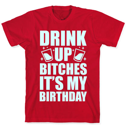 Drink Up Bitches It's My Birthday T-Shirt