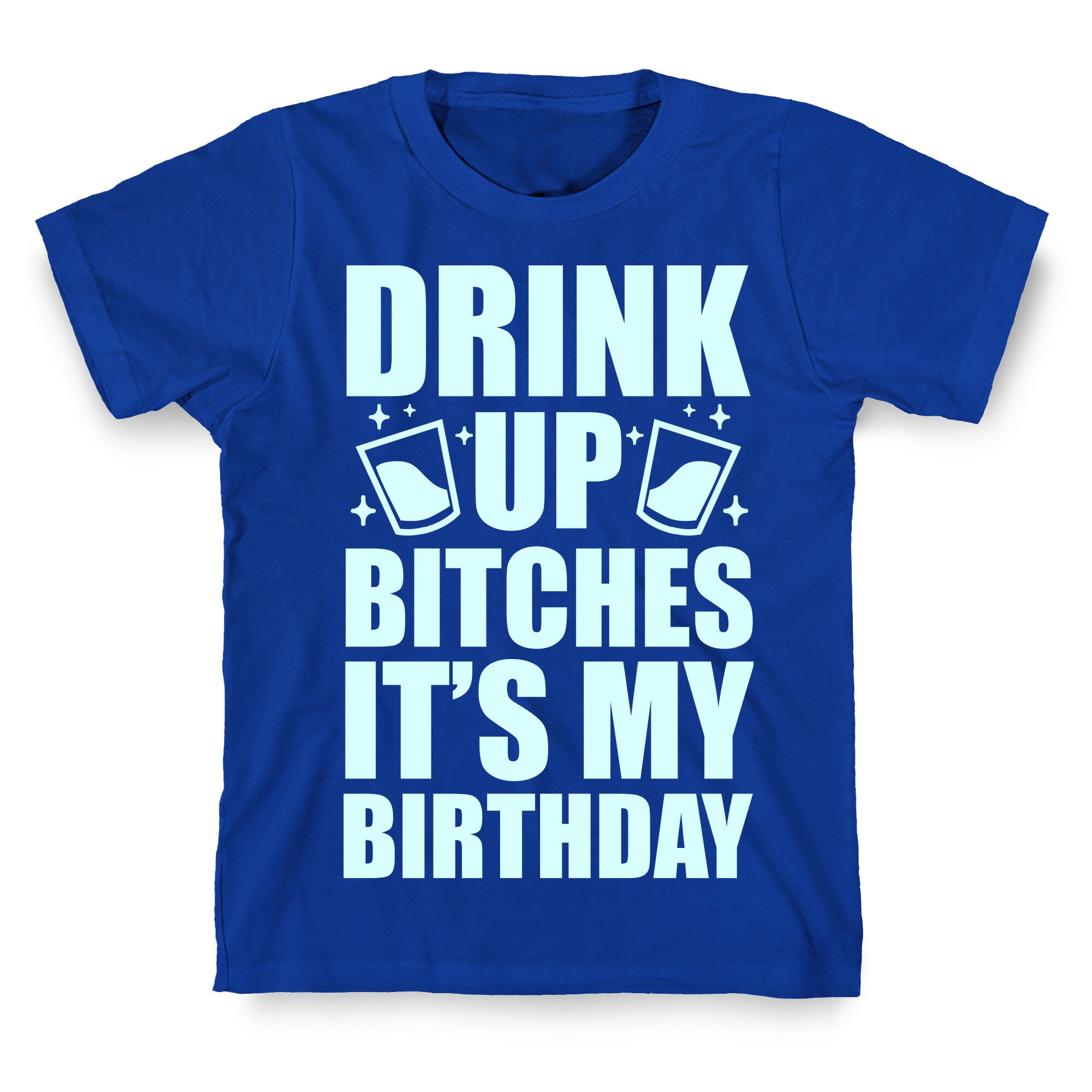 Drink Up Bitches It's My Birthday T-Shirt