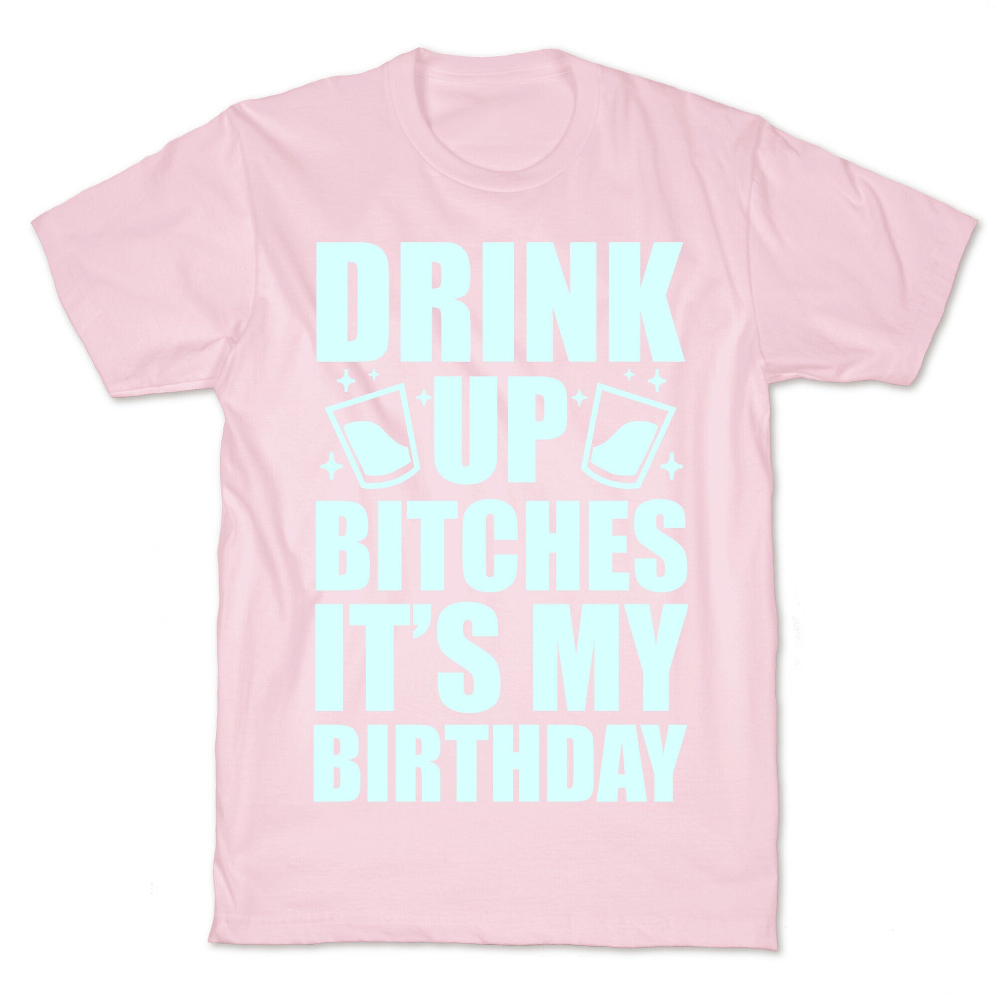 Drink Up Bitches It's My Birthday T-Shirt