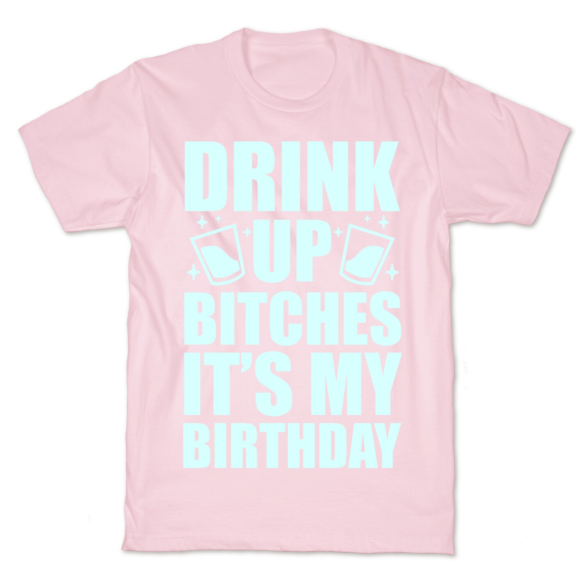 Drink Up Bitches It's My Birthday T-Shirt