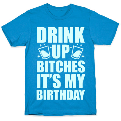 Drink Up Bitches It's My Birthday T-Shirt