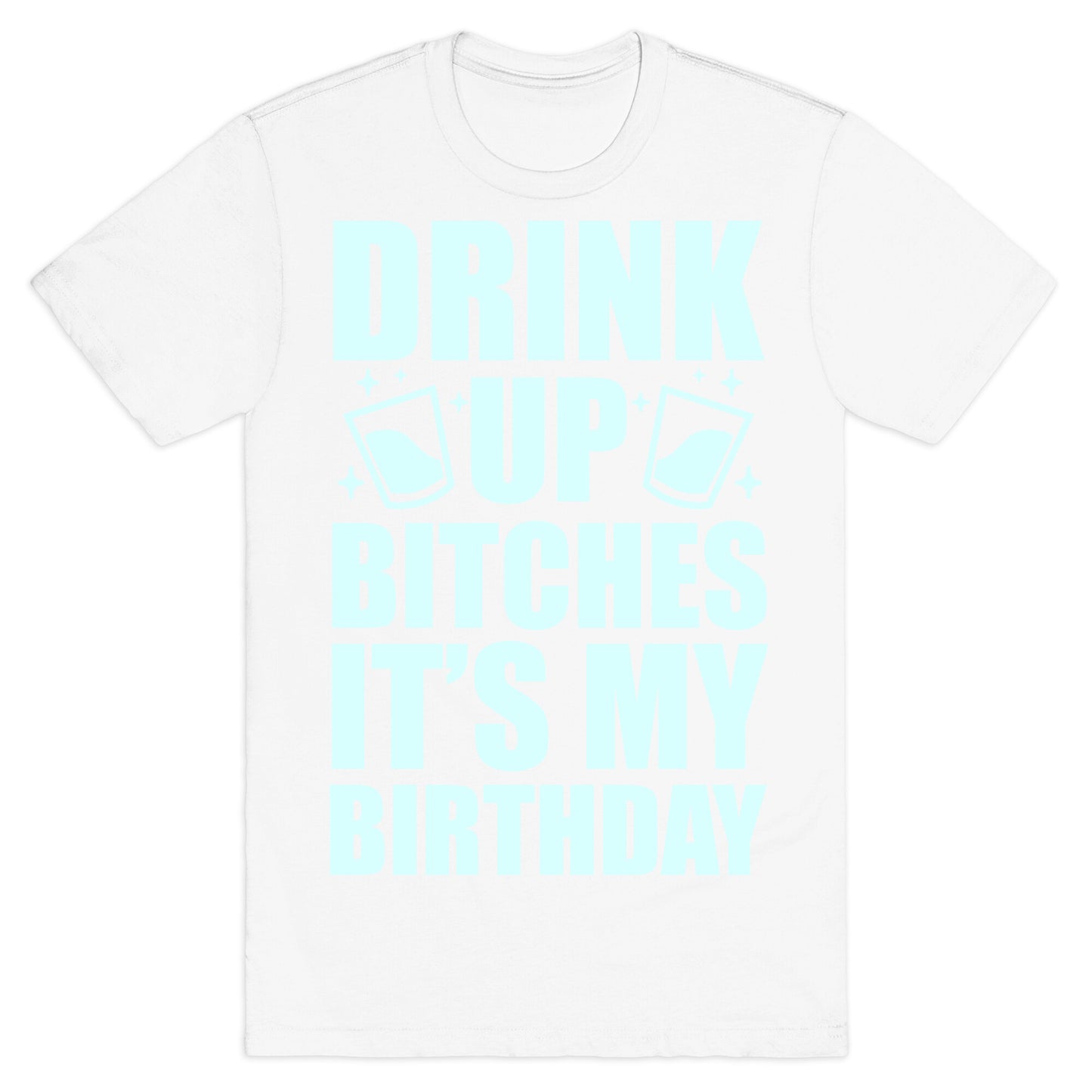 Drink Up Bitches It's My Birthday T-Shirt