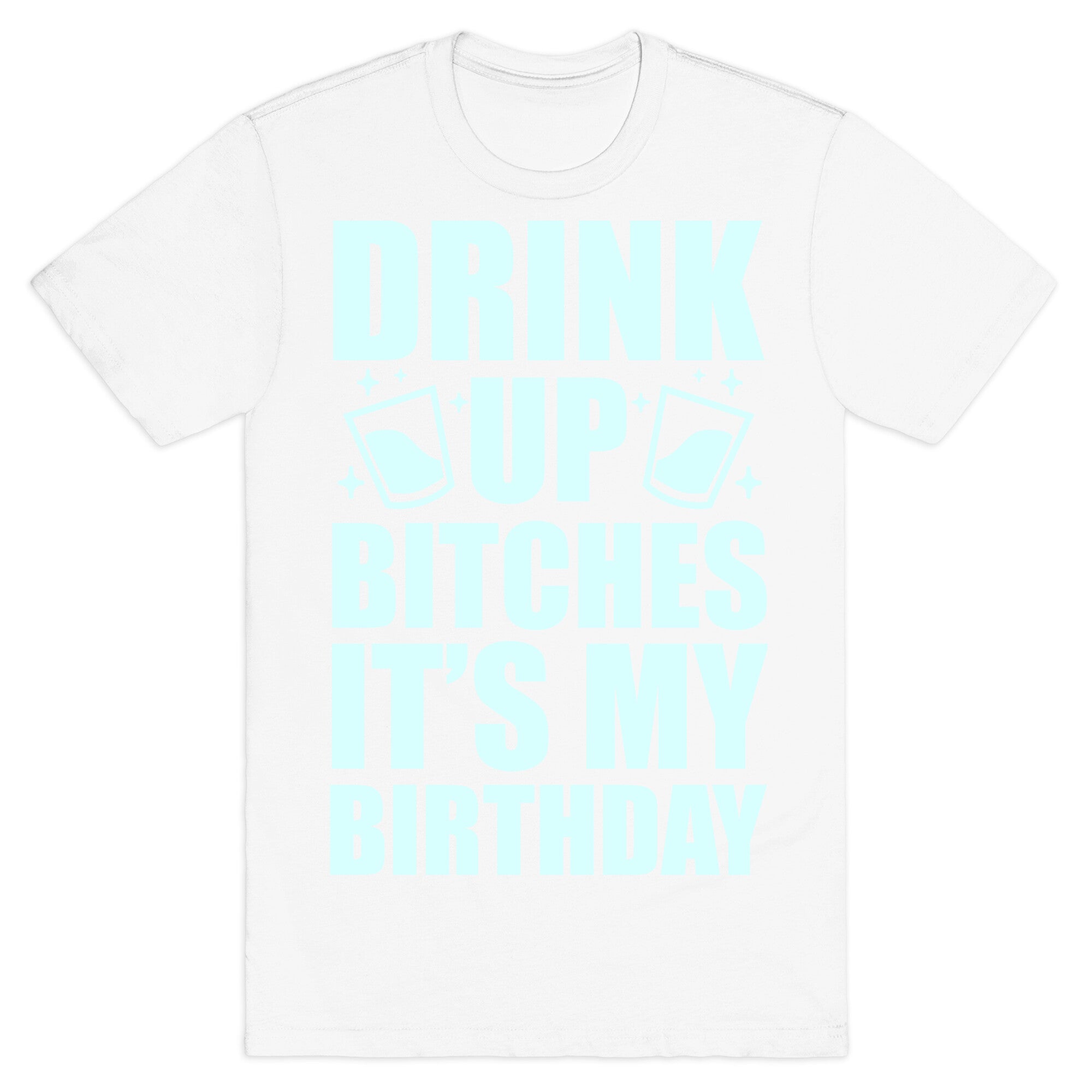 Drink Up Bitches It's My Birthday T-Shirt