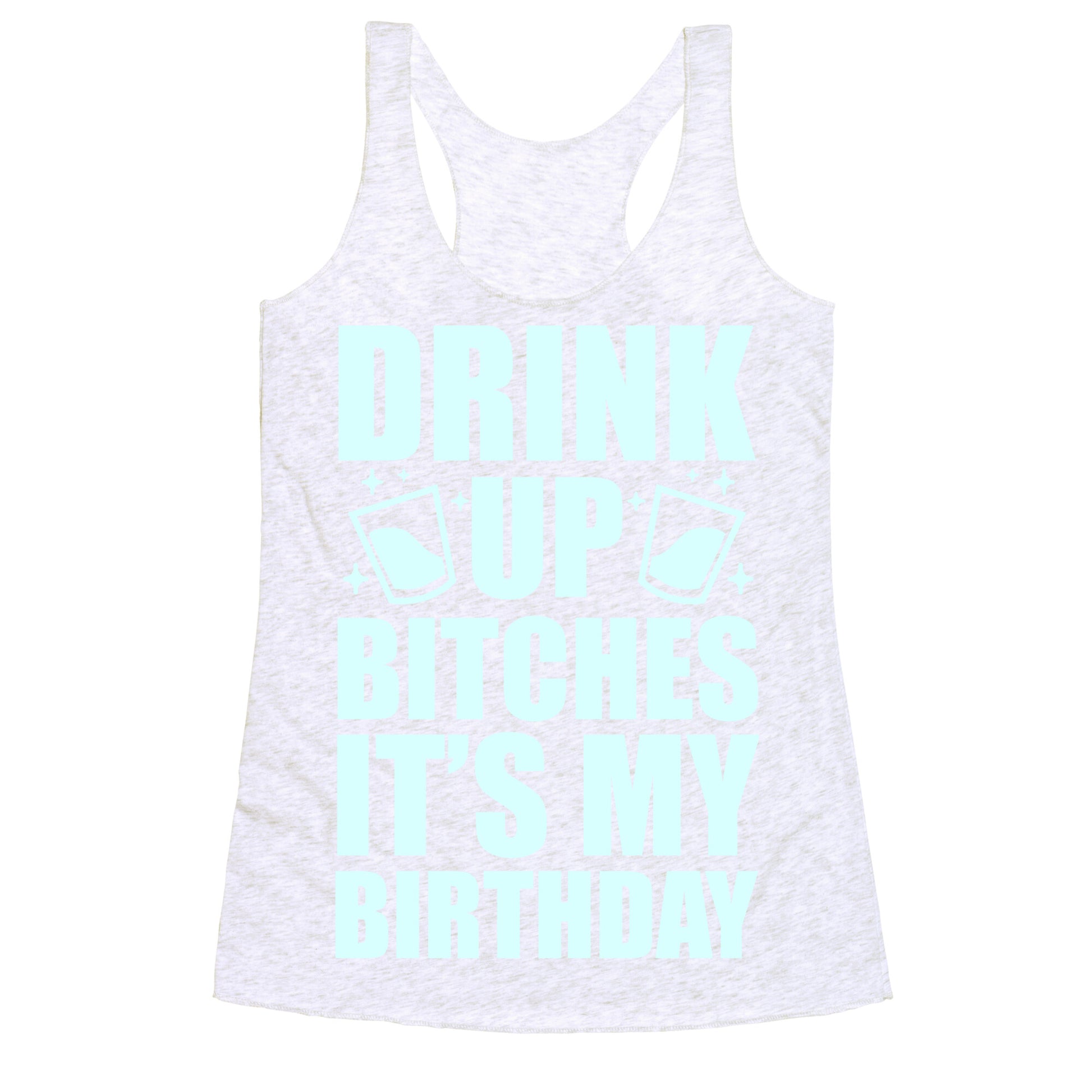 Drink Up Bitches It's My Birthday Racerback Tank