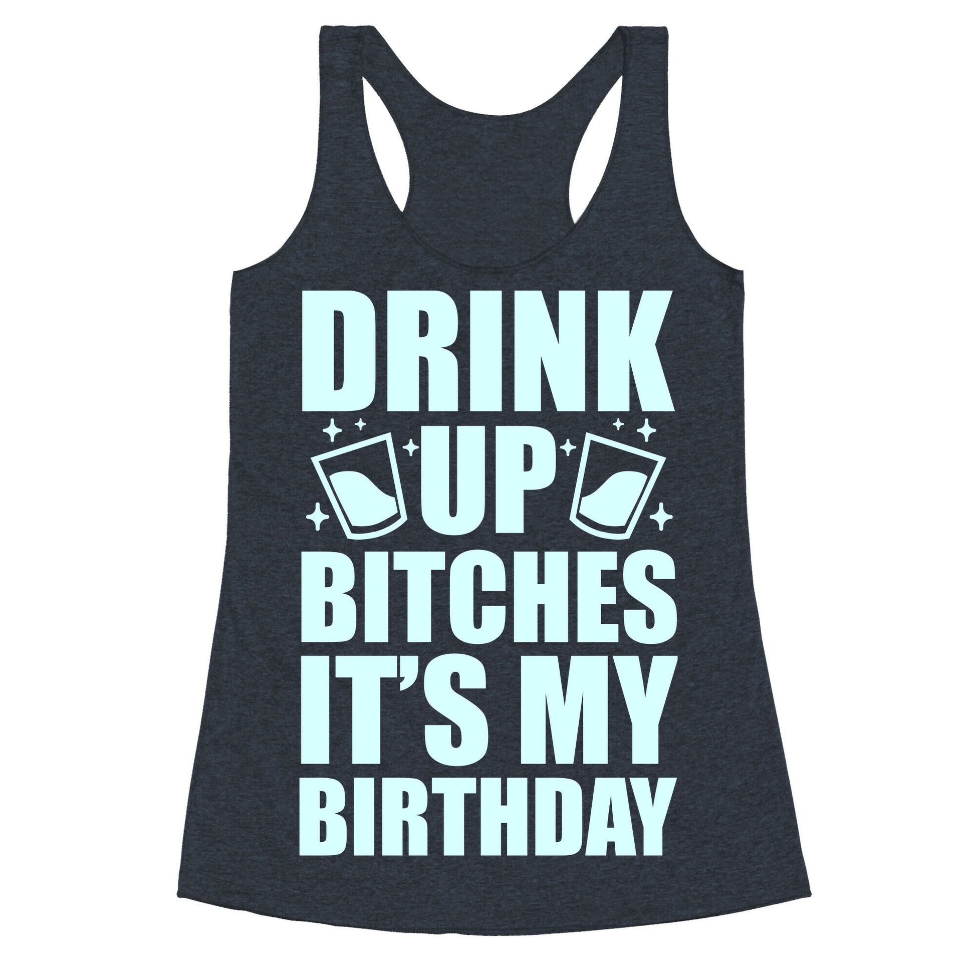 Drink Up Bitches It's My Birthday Racerback Tank