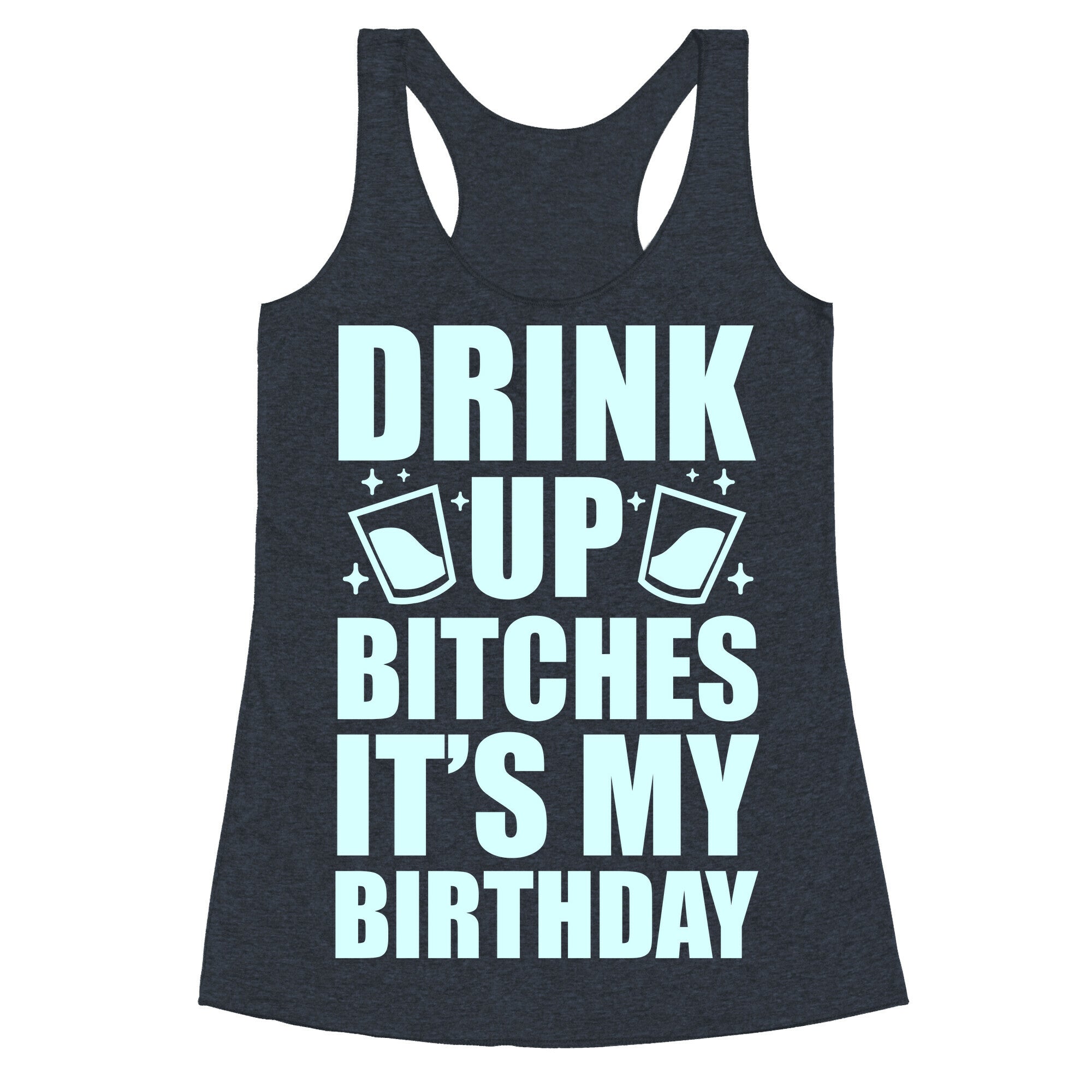 Drink Up Bitches It's My Birthday Racerback Tank