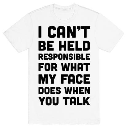 I Can't Be Held Responsible For What My Face Does When You Talk T-Shirt