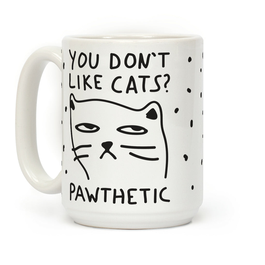 You Don't Like Cats? That's Pawthetic Coffee Mug