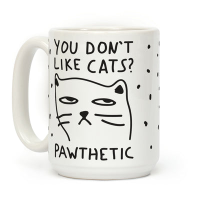 You Don't Like Cats? That's Pawthetic Coffee Mug