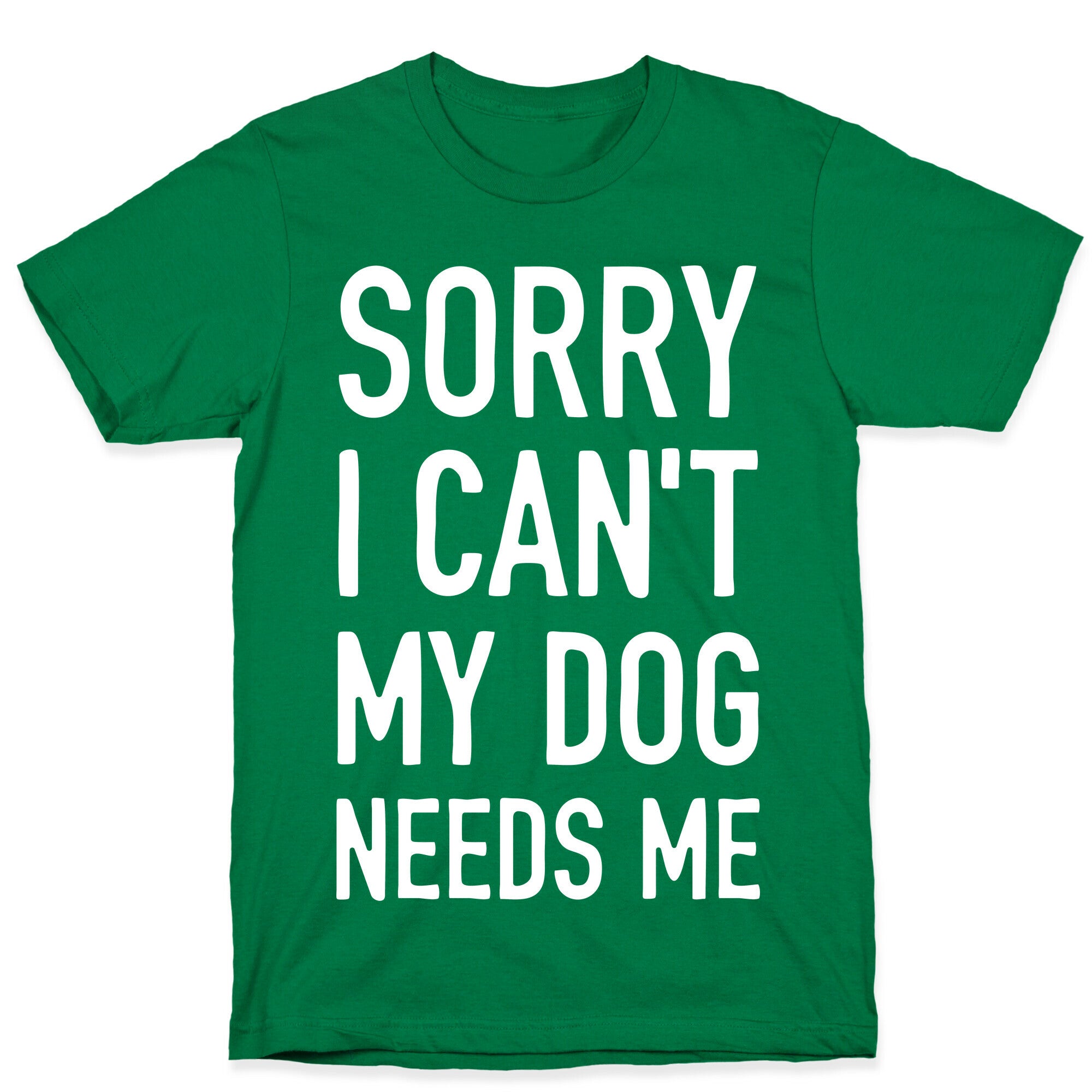 Sorry I Can't My Dog Needs Me T-Shirt