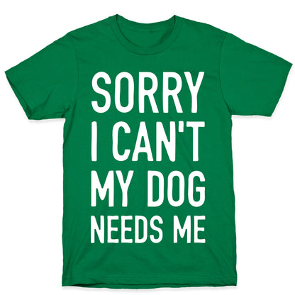 Sorry I Can't My Dog Needs Me T-Shirt