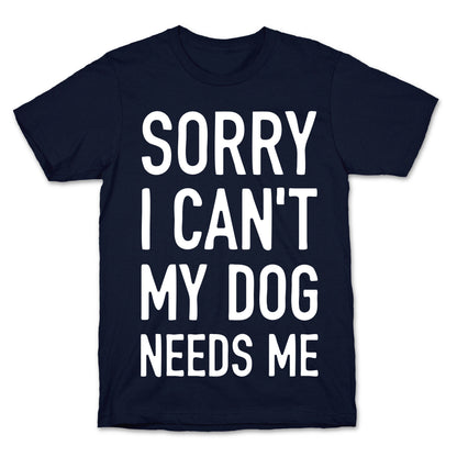 Sorry I Can't My Dog Needs Me T-Shirt