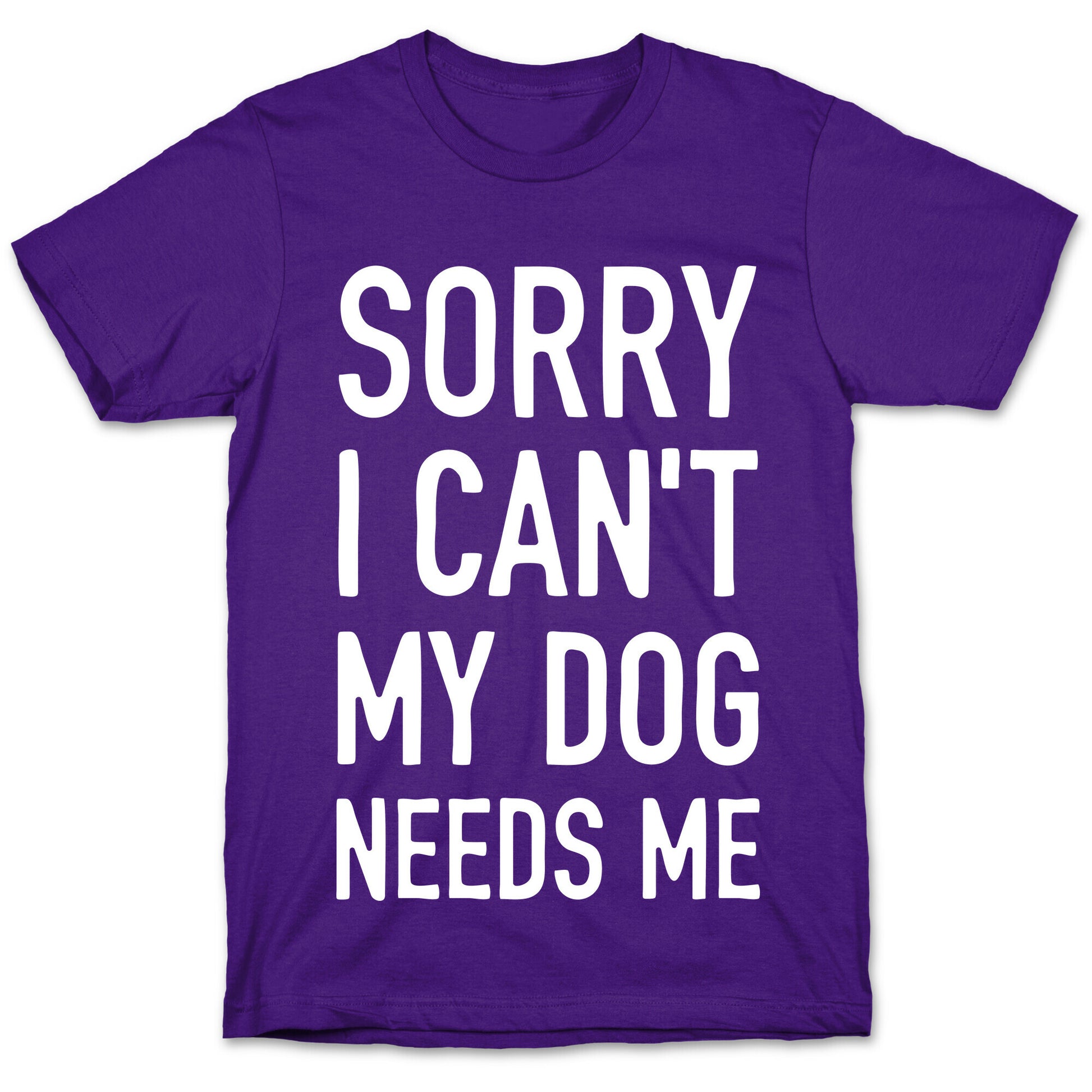 Sorry I Can't My Dog Needs Me T-Shirt