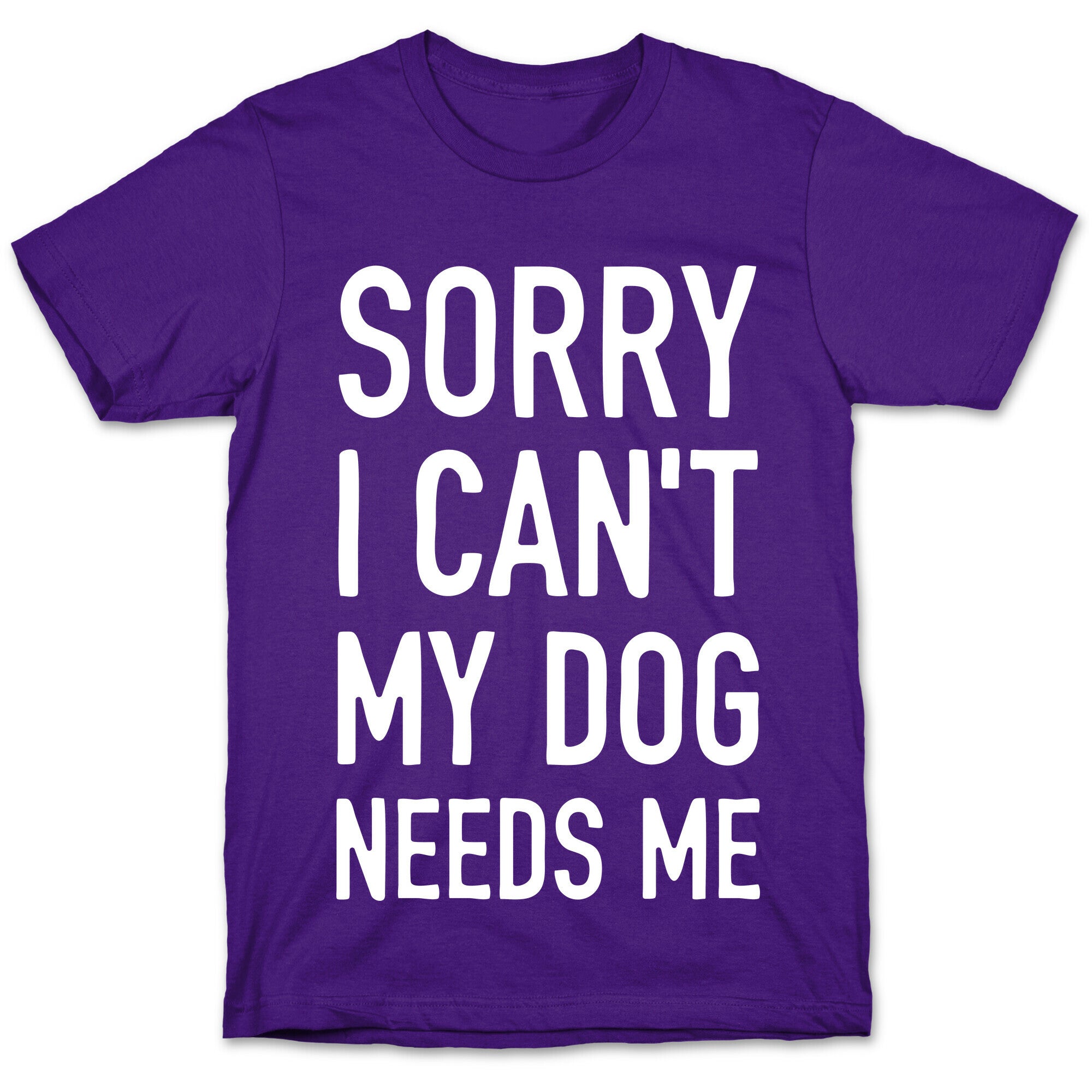 Sorry I Can't My Dog Needs Me T-Shirt