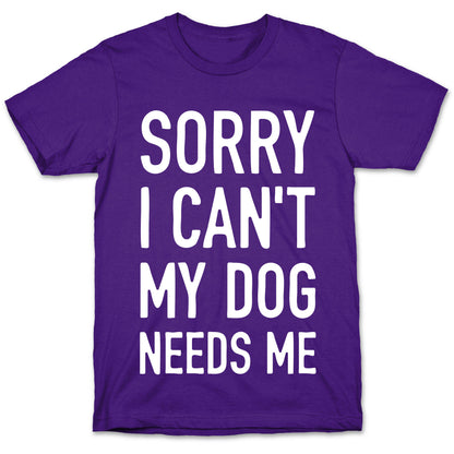 Sorry I Can't My Dog Needs Me T-Shirt