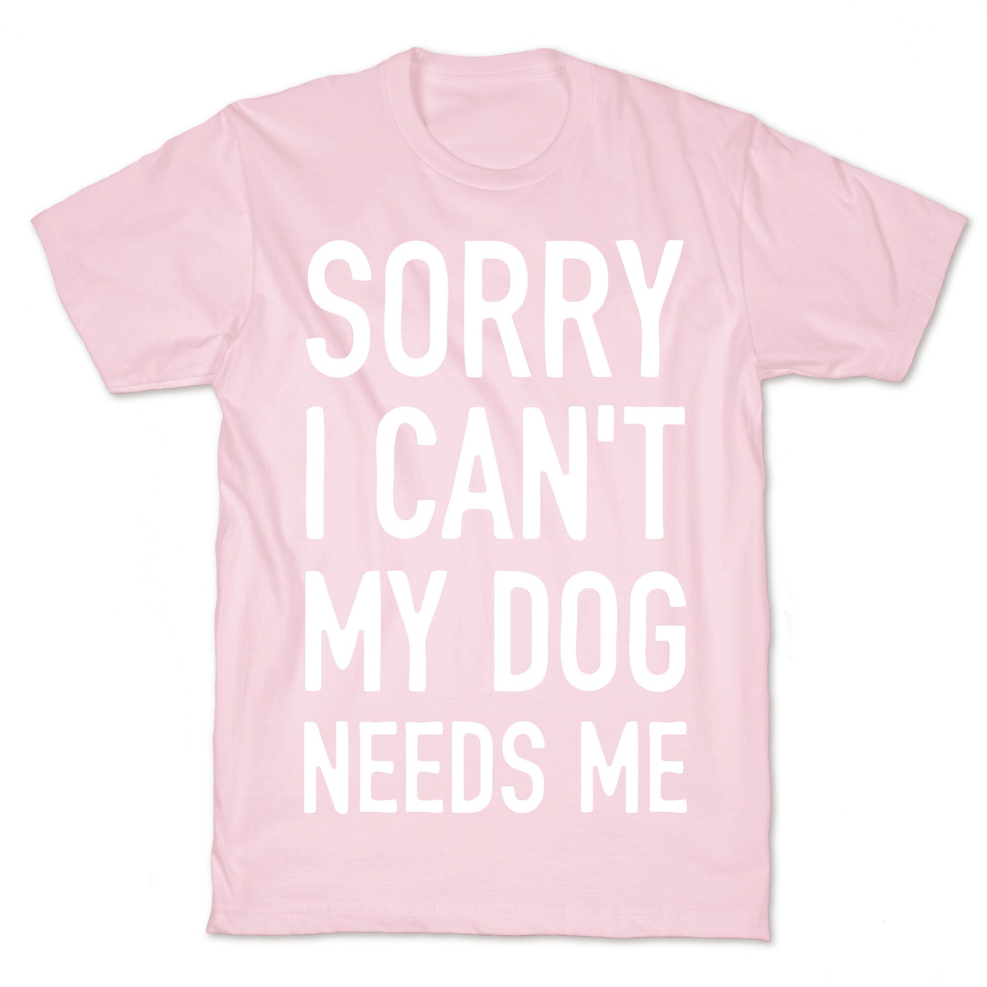 Sorry I Can't My Dog Needs Me T-Shirt