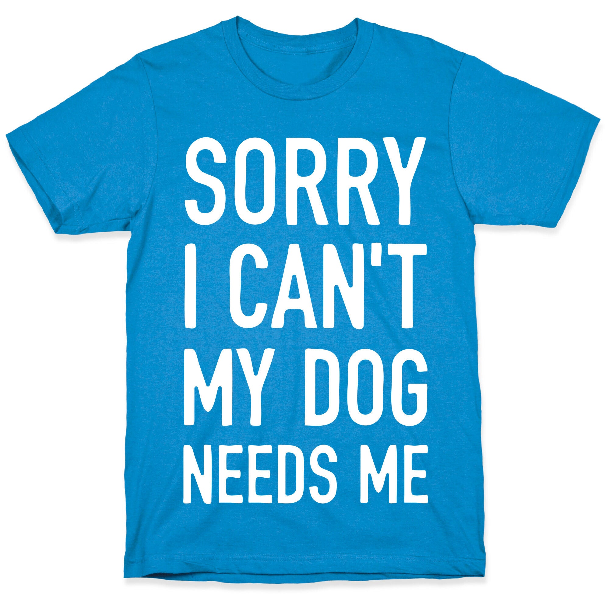 Sorry I Can't My Dog Needs Me T-Shirt