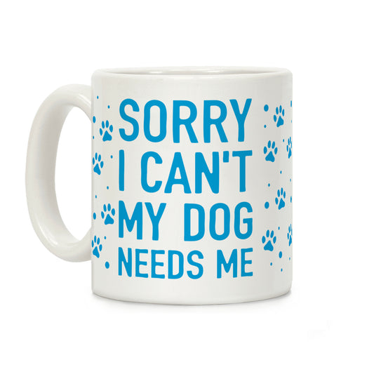 Sorry I Can't My Dog Needs Me Coffee Mug