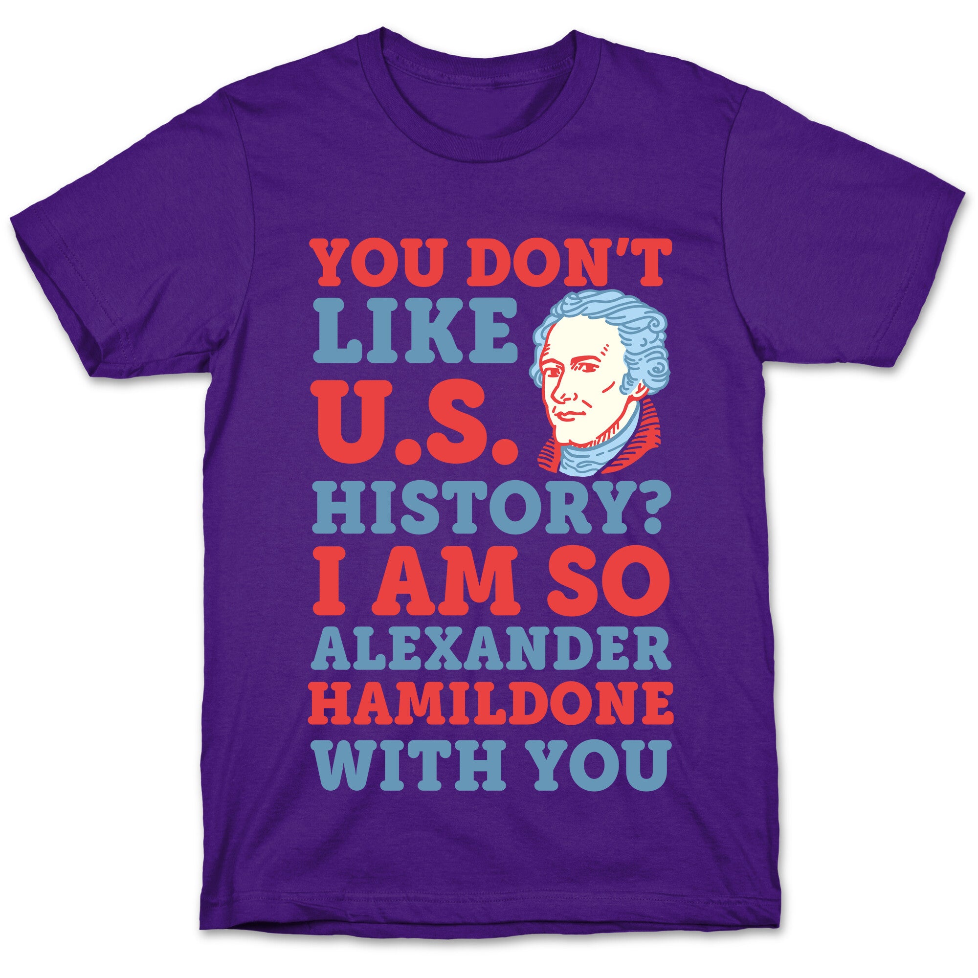 You Don't Like U.S. History? I Am So Alexander HamilDONE With You T-Shirt