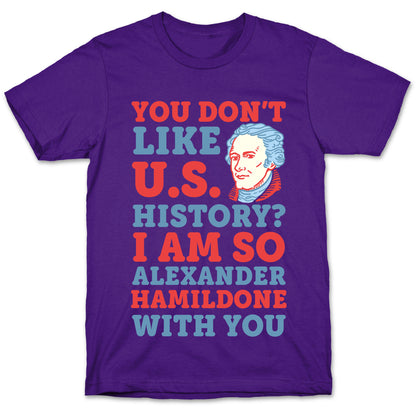 You Don't Like U.S. History? I Am So Alexander HamilDONE With You T-Shirt